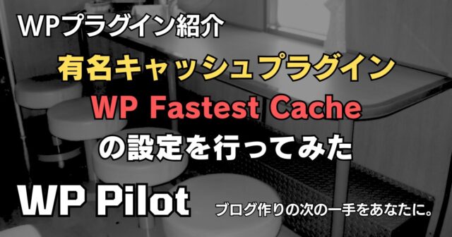 【プラグイン】有名キャッシュプラグイン「WP Fastest Cache」の設定を行ってみた
