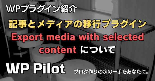 【プラグイン】記事とメディアの移行プラグイン「Export media with selected content」について