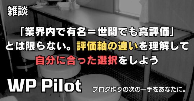 【雑談】「業界内で有名=世間でも高評価」とは限らない。評価軸の違いを理解して、自分に合った選択をしよう